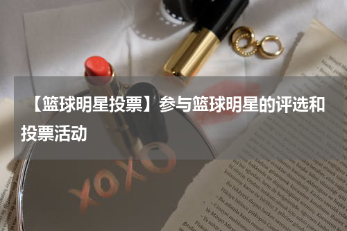  【篮球明星投票】参与篮球明星的评选和投票活动
