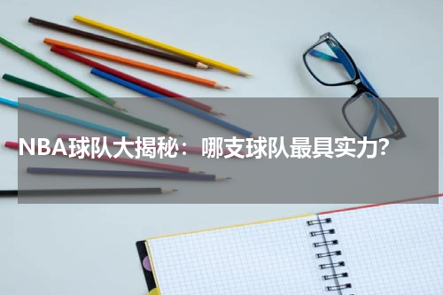  NBA球队大揭秘：哪支球队最具实力？