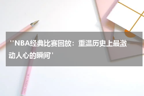  "NBA经典比赛回放：重温历史上最激动人心的瞬间" 