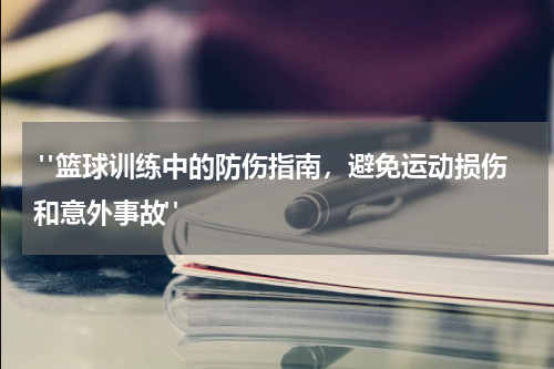  "篮球训练中的防伤指南，避免运动损伤和意外事故"