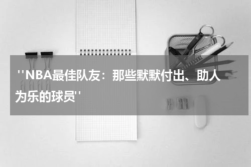  "NBA最佳队友：那些默默付出、助人为乐的球员"