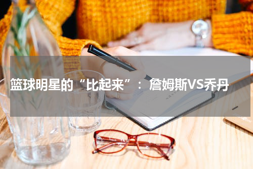  篮球明星的“比起来”：詹姆斯VS乔丹