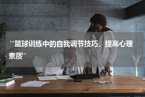 "篮球训练中的自我调节技巧，提高心理素质"