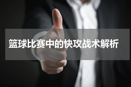  篮球比赛中的快攻战术解析