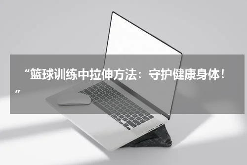  “篮球训练中拉伸方法：守护健康身体！”