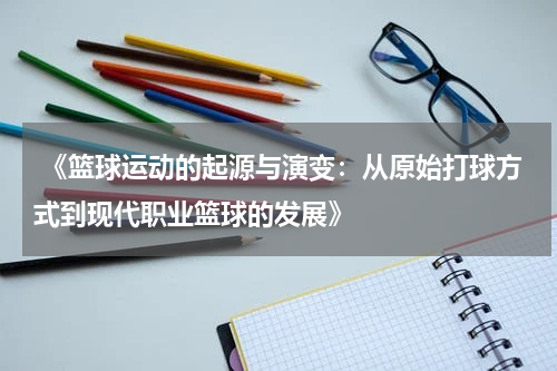  《篮球运动的起源与演变：从原始打球方式到现代职业篮球的发展》