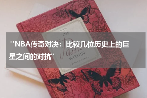  "NBA传奇对决：比较几位历史上的巨星之间的对抗"