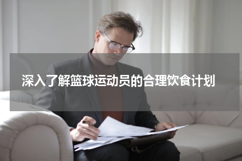  深入了解篮球运动员的合理饮食计划