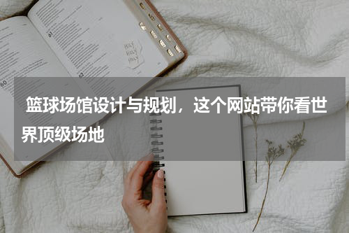  篮球场馆设计与规划，这个网站带你看世界顶级场地