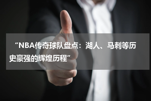  “NBA传奇球队盘点：湖人、马刺等历史豪强的辉煌历程”