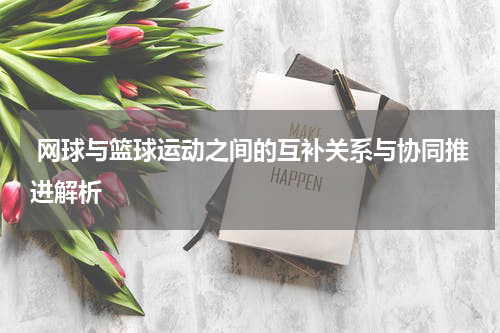  网球与篮球运动之间的互补关系与协同推进解析
