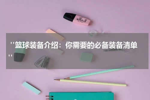 "篮球装备介绍：你需要的必备装备清单"