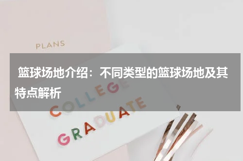  篮球场地介绍：不同类型的篮球场地及其特点解析