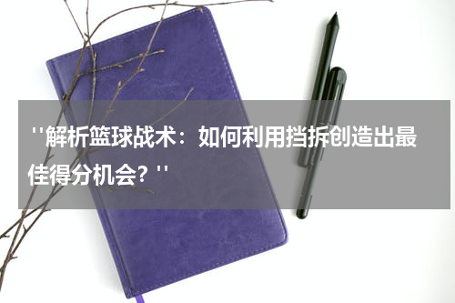  "解析篮球战术：如何利用挡拆创造出最佳得分机会？"