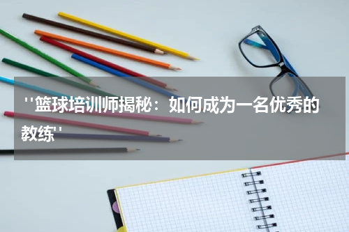 "篮球培训师揭秘：如何成为一名优秀的教练"