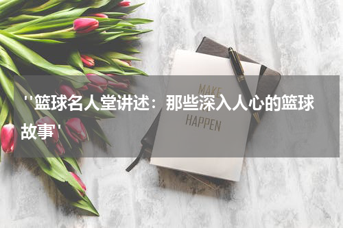  "篮球名人堂讲述：那些深入人心的篮球故事"