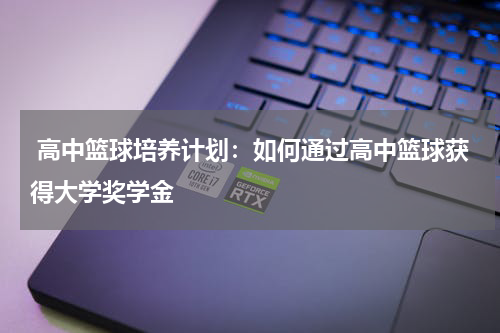  高中篮球培养计划：如何通过高中篮球获得大学奖学金