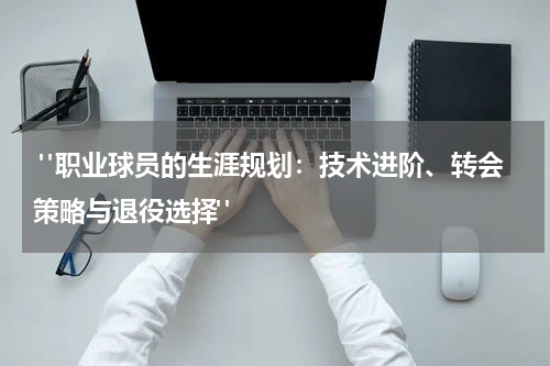  "职业球员的生涯规划：技术进阶、转会策略与退役选择"