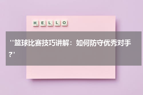  "篮球比赛技巧讲解：如何防守优秀对手?"