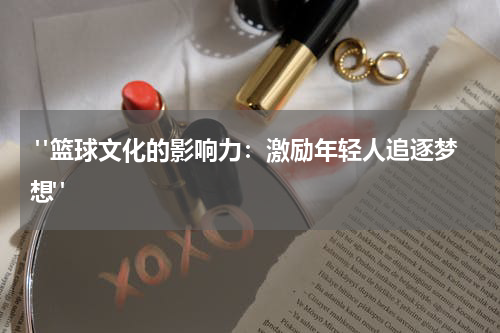  "篮球文化的影响力：激励年轻人追逐梦想"