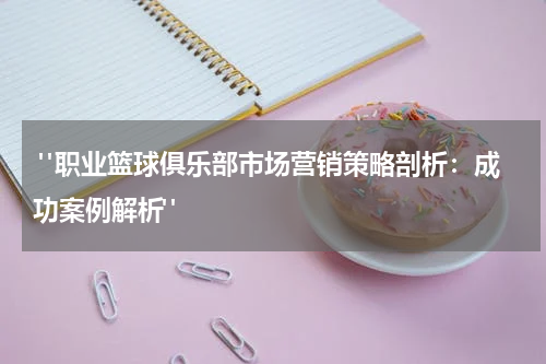  "职业篮球俱乐部市场营销策略剖析：成功案例解析"