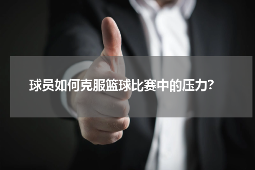  球员如何克服篮球比赛中的压力？