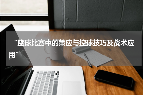  “篮球比赛中的策应与控球技巧及战术应用”