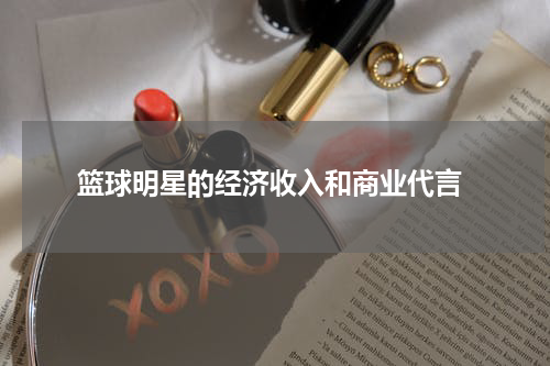  篮球明星的经济收入和商业代言