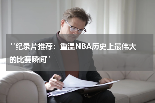  "纪录片推荐：重温NBA历史上最伟大的比赛瞬间"