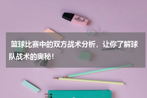 篮球比赛中的双方战术分析，让你了解球队战术的奥秘！