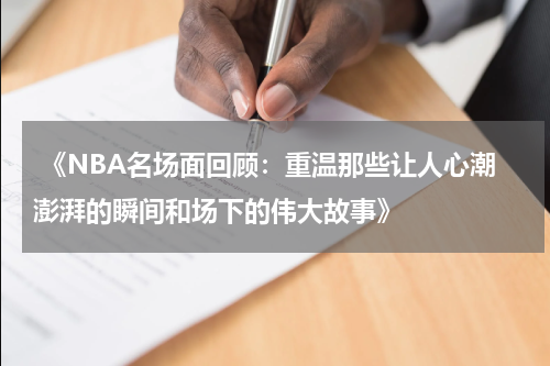  《NBA名场面回顾：重温那些让人心潮澎湃的瞬间和场下的伟大故事》
