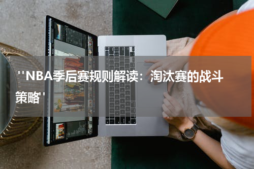 "NBA季后赛规则解读：淘汰赛的战斗策略"