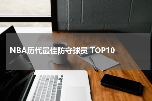  NBA历代最佳防守球员 TOP10