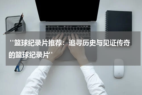  "篮球纪录片推荐：追寻历史与见证传奇的篮球纪录片"