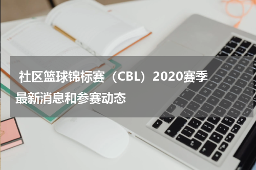  社区篮球锦标赛（CBL）2020赛季最新消息和参赛动态