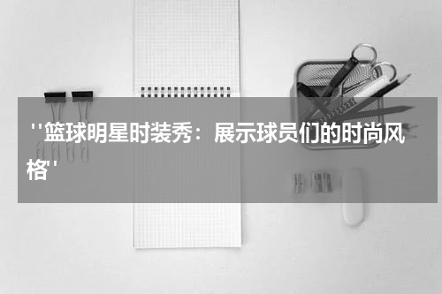  "篮球明星时装秀：展示球员们的时尚风格"