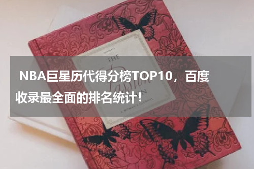  NBA巨星历代得分榜TOP10，百度收录最全面的排名统计！