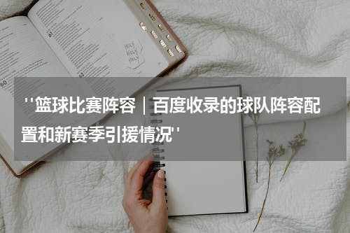  "篮球比赛阵容｜百度收录的球队阵容配置和新赛季引援情况"