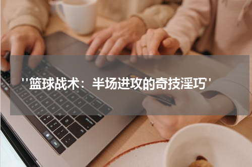  "篮球战术：半场进攻的奇技淫巧"