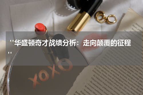  "华盛顿奇才战绩分析：走向颠覆的征程"