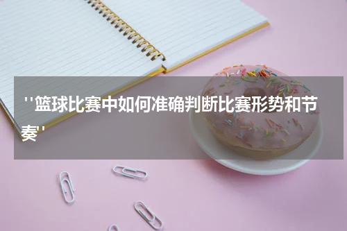  "篮球比赛中如何准确判断比赛形势和节奏"