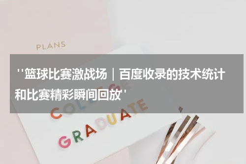  "篮球比赛激战场｜百度收录的技术统计和比赛精彩瞬间回放"
