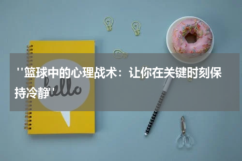  "篮球中的心理战术：让你在关键时刻保持冷静"