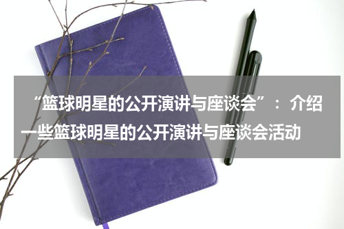  “篮球明星的公开演讲与座谈会”：介绍一些篮球明星的公开演讲与座谈会活动