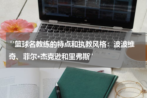  "篮球名教练的特点和执教风格：波波维奇、菲尔·杰克逊和里弗斯"