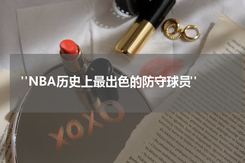  "NBA历史上最出色的防守球员"