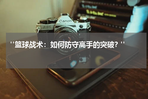  "篮球战术：如何防守高手的突破？"  