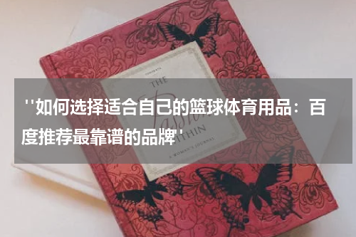  "如何选择适合自己的篮球体育用品：百度推荐最靠谱的品牌"