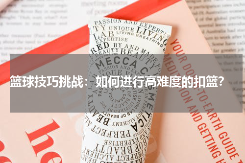  篮球技巧挑战：如何进行高难度的扣篮？