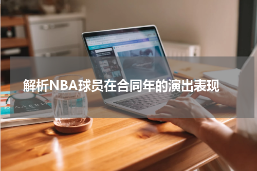  解析NBA球员在合同年的演出表现